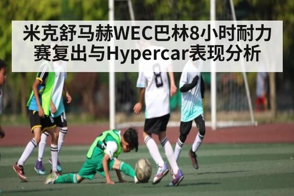 米克舒马赫WEC巴林8小时耐力赛复出与Hypercar表现分析